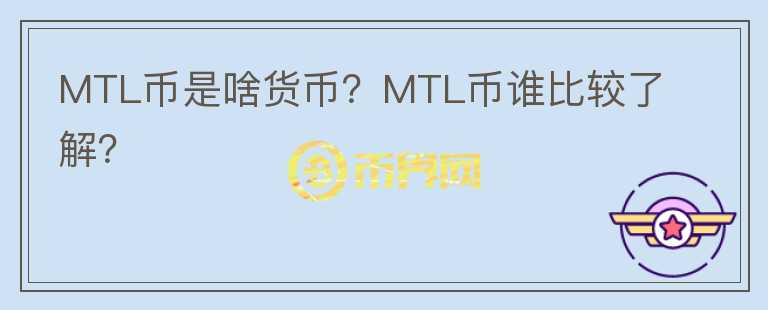 MTL币是啥货币？MTL币谁比较了解？