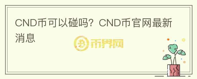 CND币可以碰吗？CND币官网最新消息