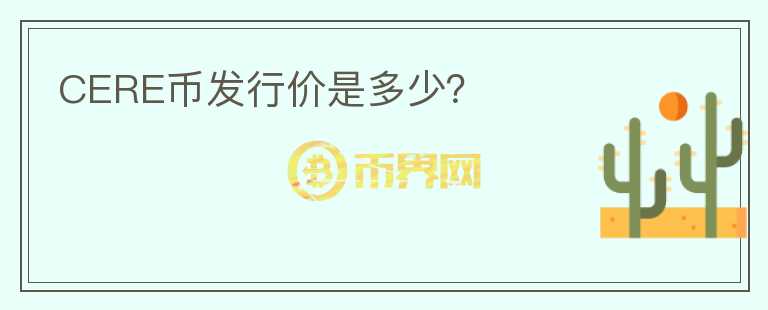 CERE币发行价是多少？