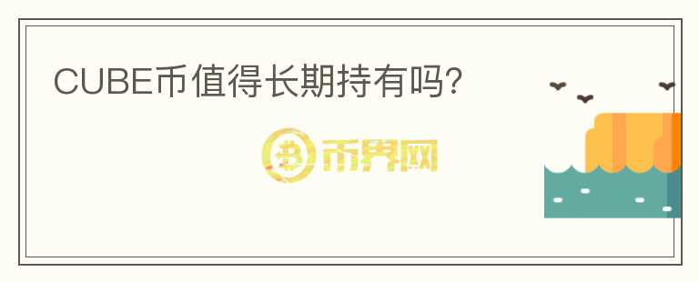 CUBE币值得长期持有吗?