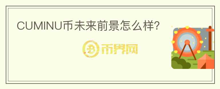 CUMINU币未来前景怎么样？