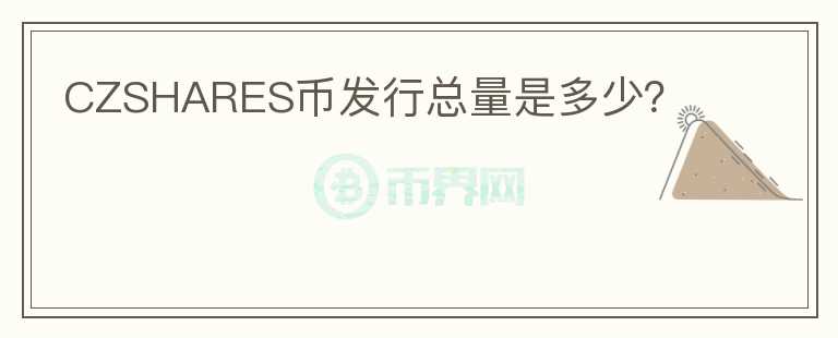 CZSHARES币发行总量是多少？