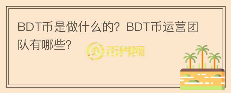 BDT币是做什么的？BDT币运营团队有哪些？
