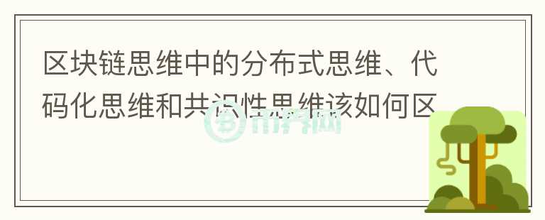 区块链思维中的分布式思维、代码化思维和共识性思维该如何区分？