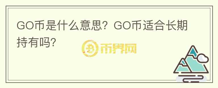 GO币是什么意思？GO币适合长期持有吗？