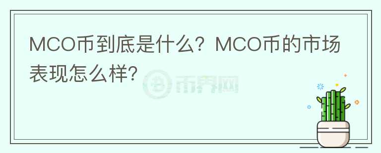 MCO币到底是什么？MCO币的市场表现怎么样？