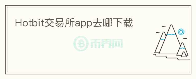 Hotbit交易所app去哪下载