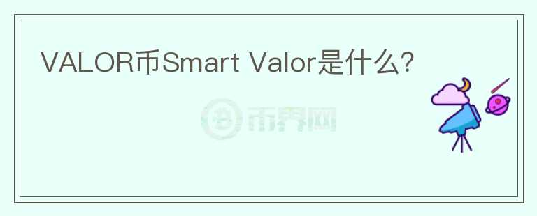 VALOR币Smart Valor是什么？