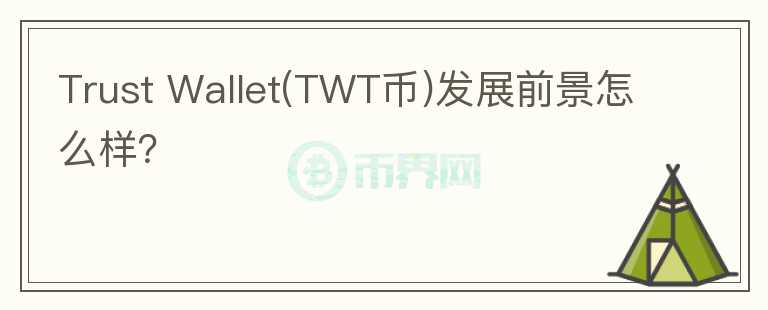 Trust Wallet(TWT币)发展前景怎么样?