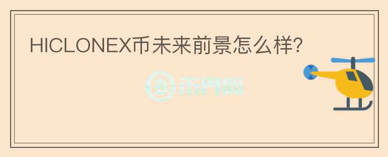 HICLONEX币未来前景怎么样？