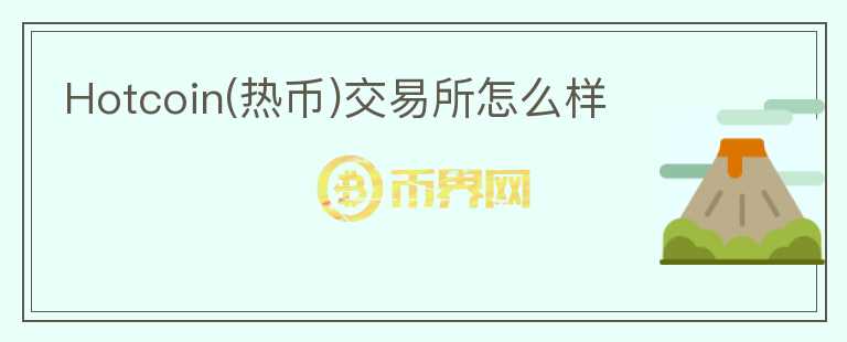 Hotcoin(热币)交易所怎么样