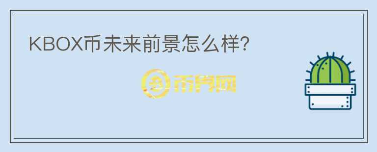 KBOX币未来前景怎么样？