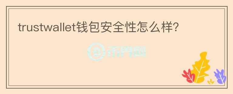 trustwallet钱包安全性怎么样？
