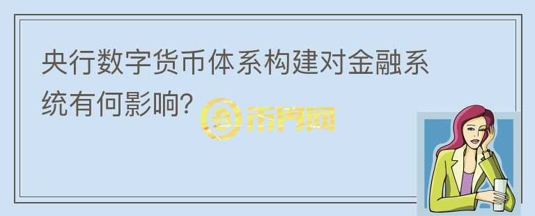 央行数字货币体系构建对金融系统有何影响？