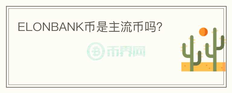ELONBANK币是主流币吗？