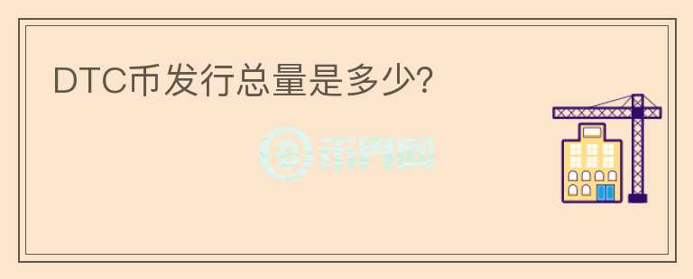 DTC币发行总量是多少?