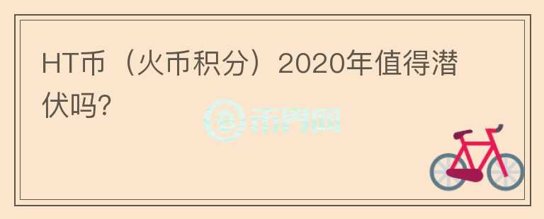 HT币（火币积分）2020年值得潜伏吗？