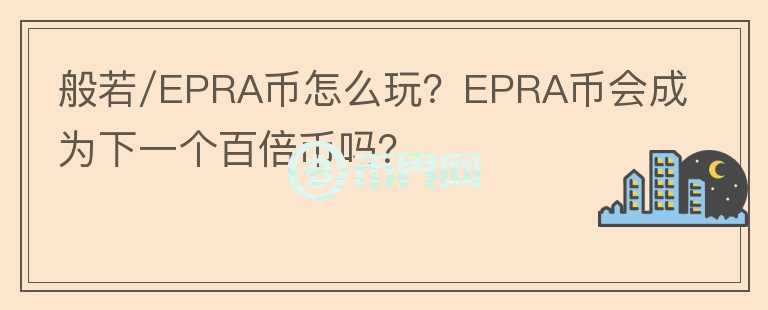 般若/EPRA币怎么玩?EPRA币会成为下一个百倍币吗?