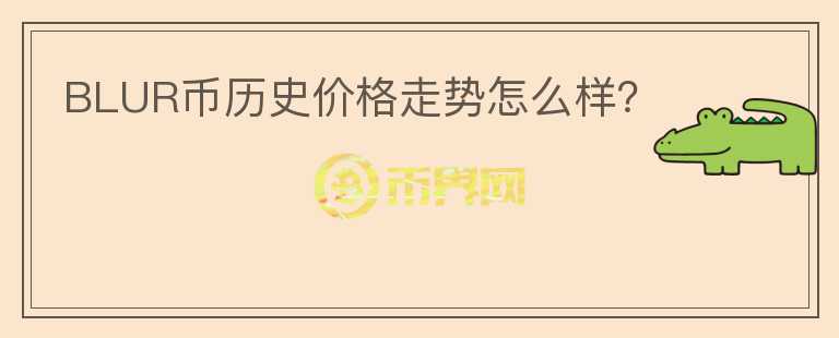 BLUR币历史价格走势怎么样？