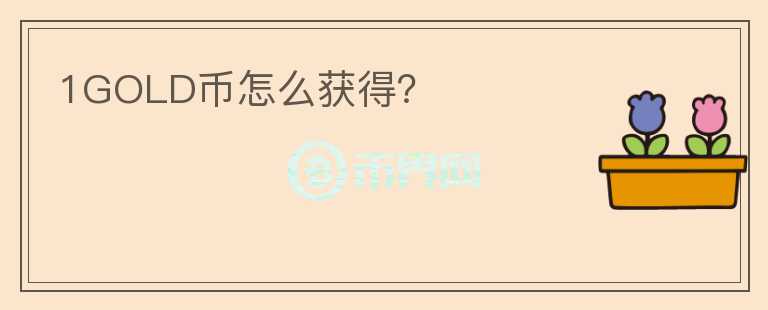 1GOLD币怎么获得?