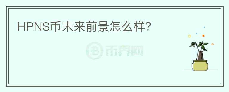 HPNS币未来前景怎么样？