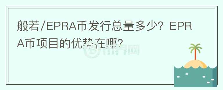 般若/EPRA币发行总量多少？EPRA币项目的优势在哪？
