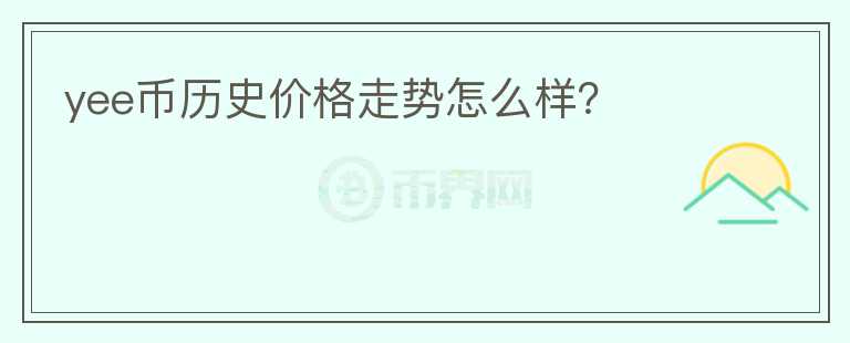 yee币历史价格走势怎么样？