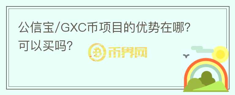 公信宝/GXC币项目的优势在哪？可以买吗？