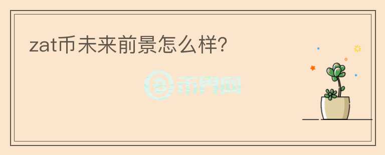 zat币未来前景怎么样？