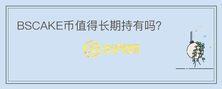 BSCAKE币值得长期持有吗？