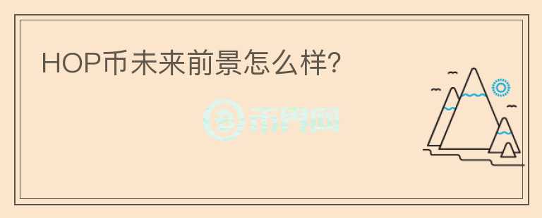 HOP币未来前景怎么样？