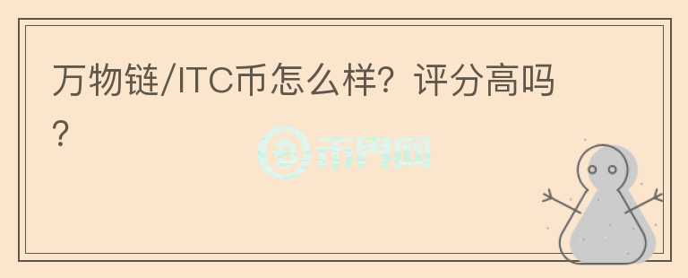 万物链/ITC币怎么样？评分高吗？