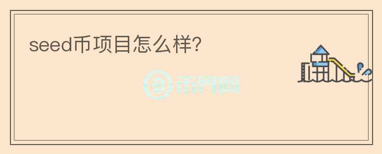 seed币项目怎么样?