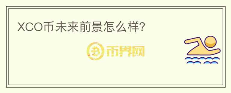 XCO币未来前景怎么样？