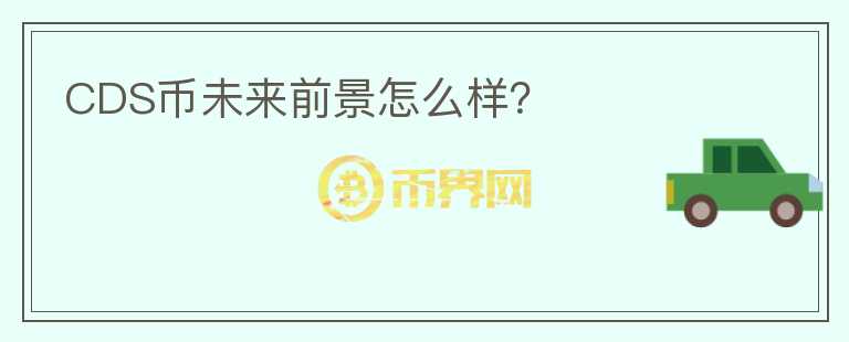 CDS币未来前景怎么样?