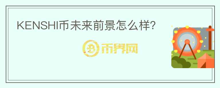 KENSHI币未来前景怎么样？