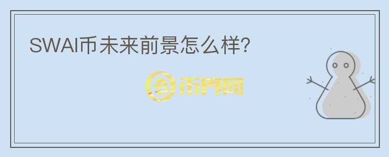 SWAI币未来前景怎么样？