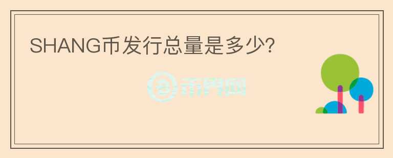SHANG币发行总量是多少？