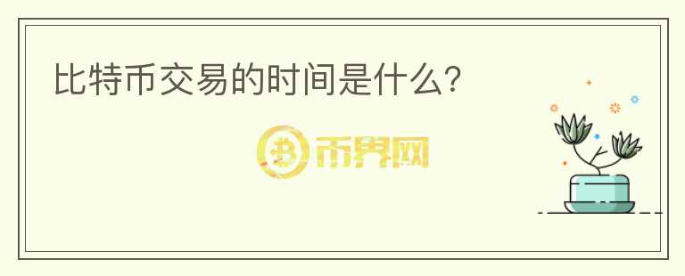 比特币交易的时间是什么？
