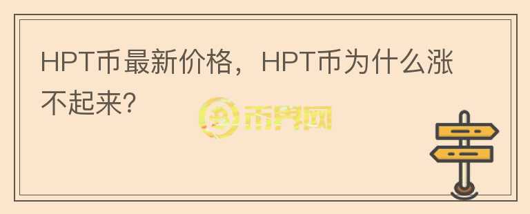 HPT币最新价格，HPT币为什么涨不起来？