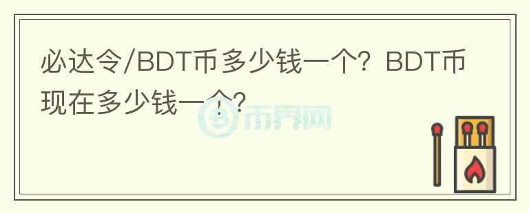 必达令/BDT币多少钱一个？BDT币现在多少钱一个？