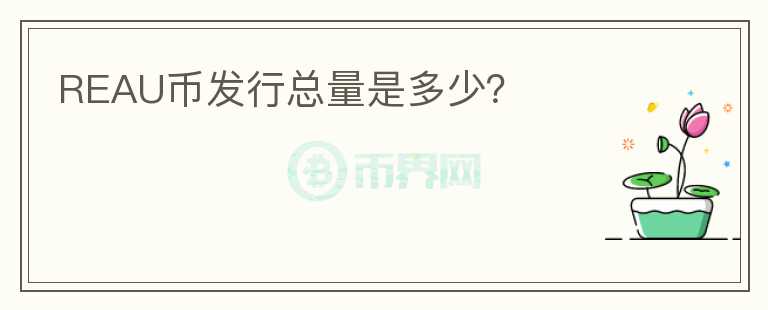 REAU币发行总量是多少？