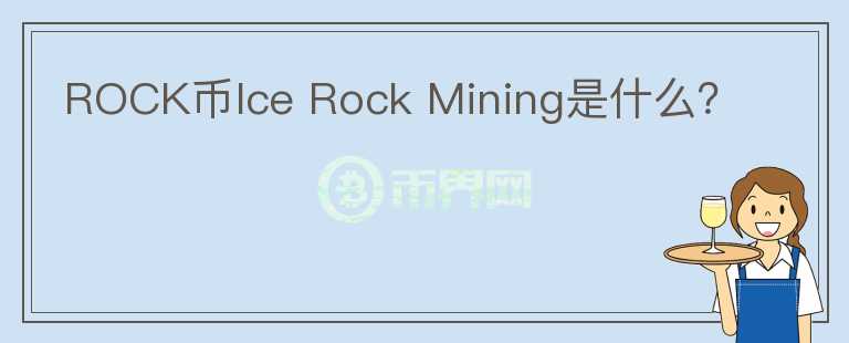 ROCK币Ice Rock Mining是什么？