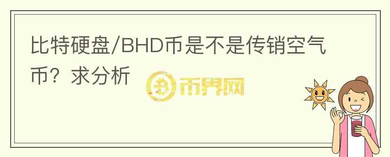 比特硬盘/BHD币是不是传销空气币？求分析