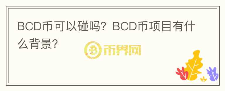 BCD币可以碰吗？BCD币项目有什么背景？