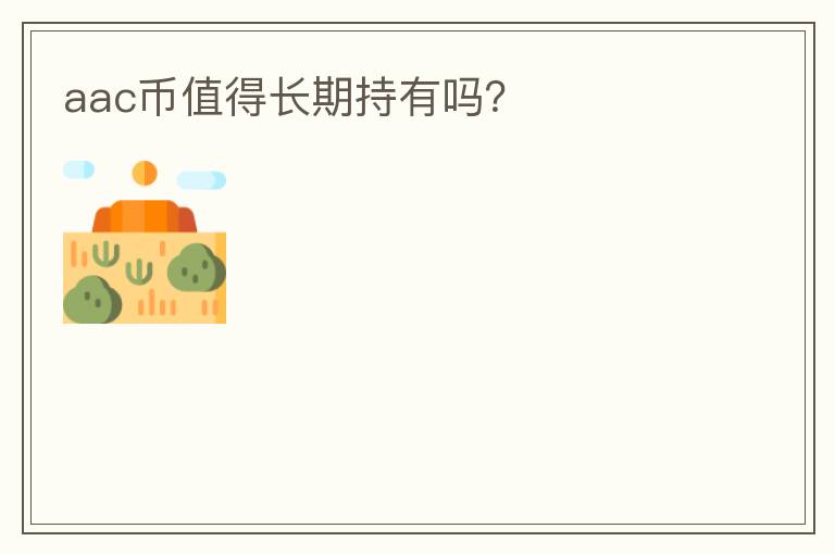 aac币值得长期持有吗?