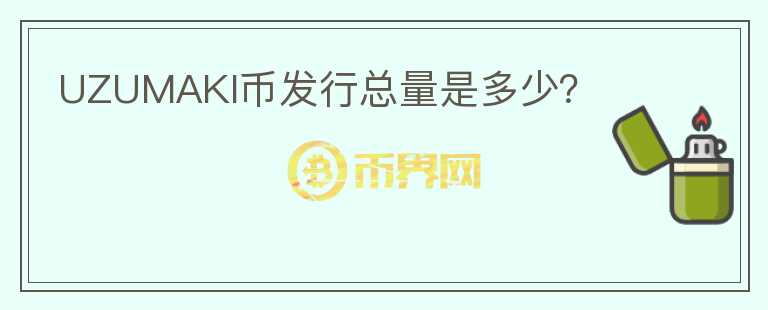 UZUMAKI币发行总量是多少？