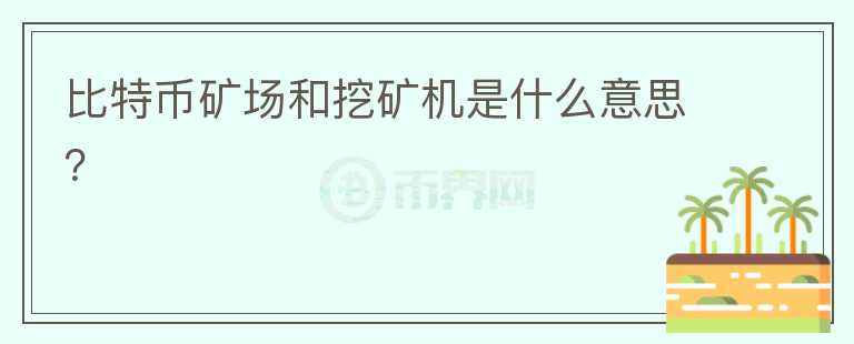 比特币矿场和挖矿机是什么意思？