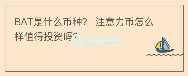 BAT是什么币种？ 注意力币怎么样值得投资吗？