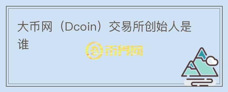 大币网（Dcoin）交易所创始人是谁